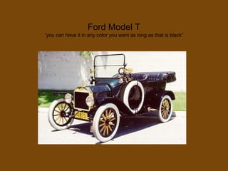 Ford Model T
“you can have it in any color you want as long as that is black”
 