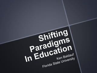 Shifting ParadigmsIn Education Ken BaldaufFlorida State University 