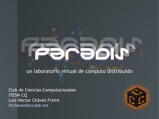 un laboratorio virtual de cómputo distribuído Club de Ciencias Computacionales ITESM CQ Luis Héctor Chávez Freire [email_address] 