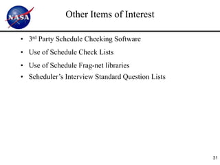 Other Items of Interest

• 3rd Party Schedule Checking Software
• Use of Schedule Check Lists
• Use of Schedule Frag-net libraries
• Scheduler’s Interview Standard Question Lists




                                                  31
 