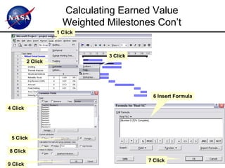 Calculating Earned Value
                      Weighted Milestones Con’t
                    1 Click



                               3 Click
          2 Click




                                           6 Insert Formula

4 Click




 5 Click

8 Click
                                         7 Click              39
9 Click
 