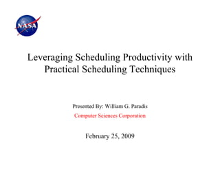 Leveraging Scheduling Productivity with
   Practical Scheduling Techniques


          Presented By: William G. Paradis
           Computer Sciences Corporation


               February 25, 2009
 