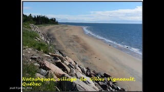 Natashquan, village de Gilles Vigneault,
Québec

jeudi 9 janvier 2014

 