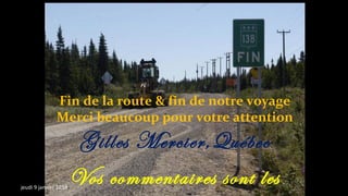 Fin de la route & fin de notre voyage
Merci beaucoup pour votre attention

Gilles Mercier,Québec
jeudi 9 janvier 2014

Vos commentaires sont les

 