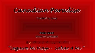 Canadian Paradise
Created by Joop

Piano Music
ERNESTO CORTAZAR

“Seguire Mi Viaje - Sabar A Mi “

 