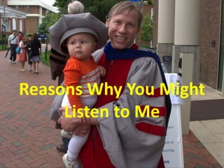 Reasons Why You Might 
Listen to Me 
 