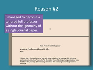 Reason #2 
I managed to become a 
tenured full professor 
without the ignominy of 
a single journal paper. 
 