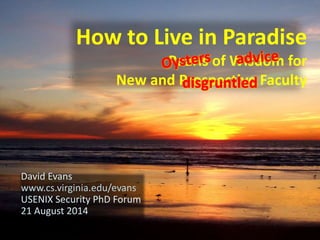 How to Live in Paradise 
Pearls of Wisdom for 
New and Prospective Faculty 
David Evans 
www.cs.virginia.edu/evans 
USENIX Security PhD Forum 
21 August 2014 
disgruntled 
 