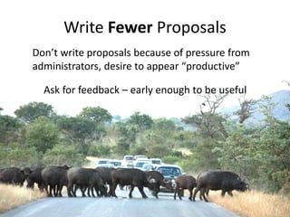 Write Fewer Proposals 
Don’t write proposals because of pressure from 
administrators, desire to appear “productive” 
Ask for feedback – early enough to be useful 
 