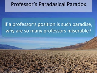 Professor’s Paradasical Paradox 
If a professor’s position is such paradise, 
why are so many professors miserable? 
 