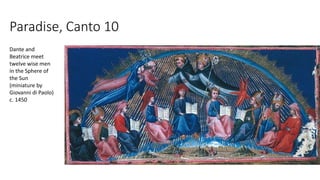Paradise, Canto 10
Dante and
Beatrice meet
twelve wise men
in the Sphere of
the Sun
(miniature by
Giovanni di Paolo)
c. 1450
 