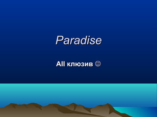 ParadiseParadise
All клюзивAll клюзив 
 