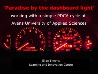 Ellen Simons Learning and Innovation Centre ‘ Paradise   by  the dashboard light’ working with a simple PDCA cycle at  Avans University of Applied Sciences 