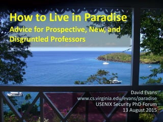How to Live in Paradise
Advice for Prospective, New, and
Disgruntled Professors
David Evans
www.cs.virginia.edu/evans/paradise
USENIX Security PhD Forum
13 August 2015
 