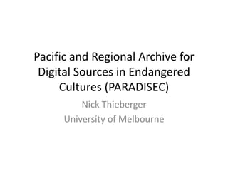 Nick Thieberger
University of Melbourne
Pacific and Regional Archive for
Digital Sources in Endangered
Cultures (PARADISEC)
 