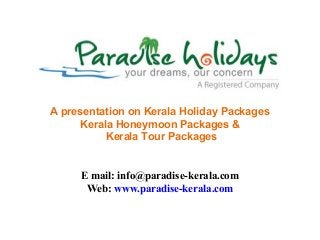 www.paradise-kerala.com +91 9225530481
© Paradise Holidays Cochin
A presentation on Kerala Holiday Packages
Kerala Honeymoon Packages &
Kerala Tour Packages
E mail: info@paradise-kerala.com
Web: www.paradise-kerala.com
 