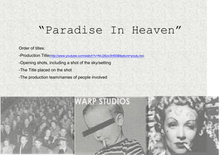 “Paradise In Heaven”
Order of titles:
-Production Title(http://www.youtube.com/watch?v=NrJ26zx3HS0&feature=youtu.be)
-Opening shots, including a shot of the sky/setting
-The Title placed on the shot
-The production team/names of people involved
 