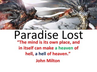 Paradise Lost“The mind is its own place, and
in itself can make a heaven of
hell, a hell of heaven.”
John Milton
 