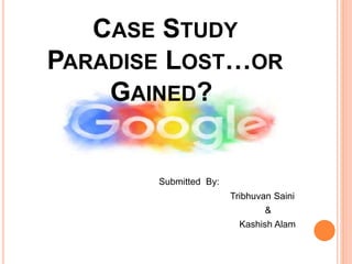 CASE STUDY
PARADISE LOST…OR
GAINED?
Submitted By:
Tribhuvan Saini
&
Kashish Alam
 