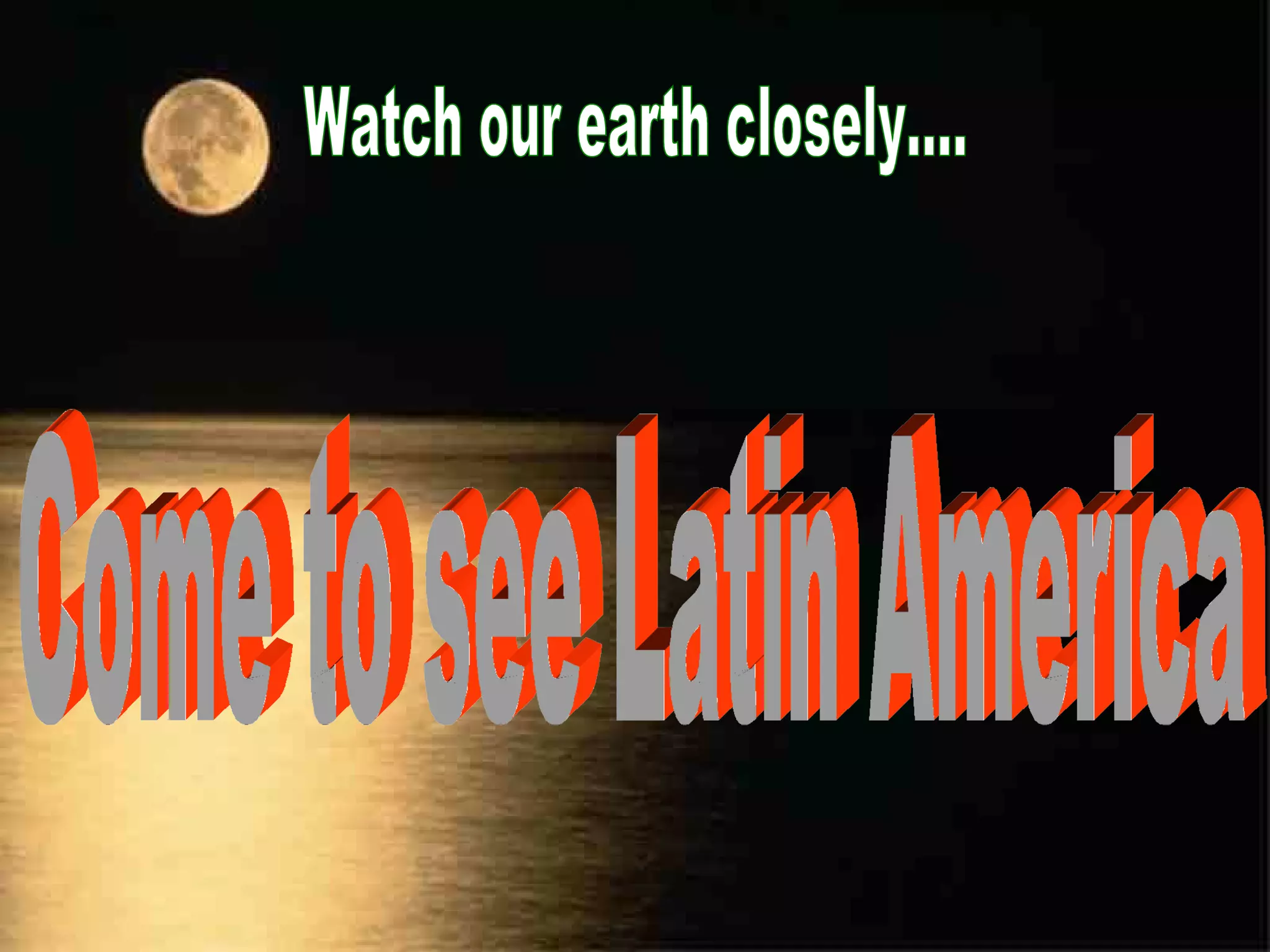 Watch our earth closely.... Come to see Latin America