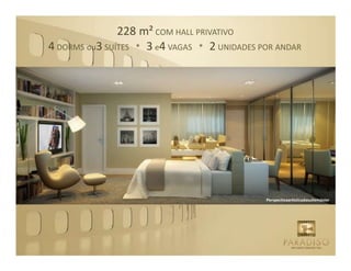 228 m² COM HALL PRIVATIVO
4 DORMS ou3 SUÍTES * 3 e4 VAGAS * 2 UNIDADES POR ANDAR




                                              Perspectivaartísticadasuítemáster
 