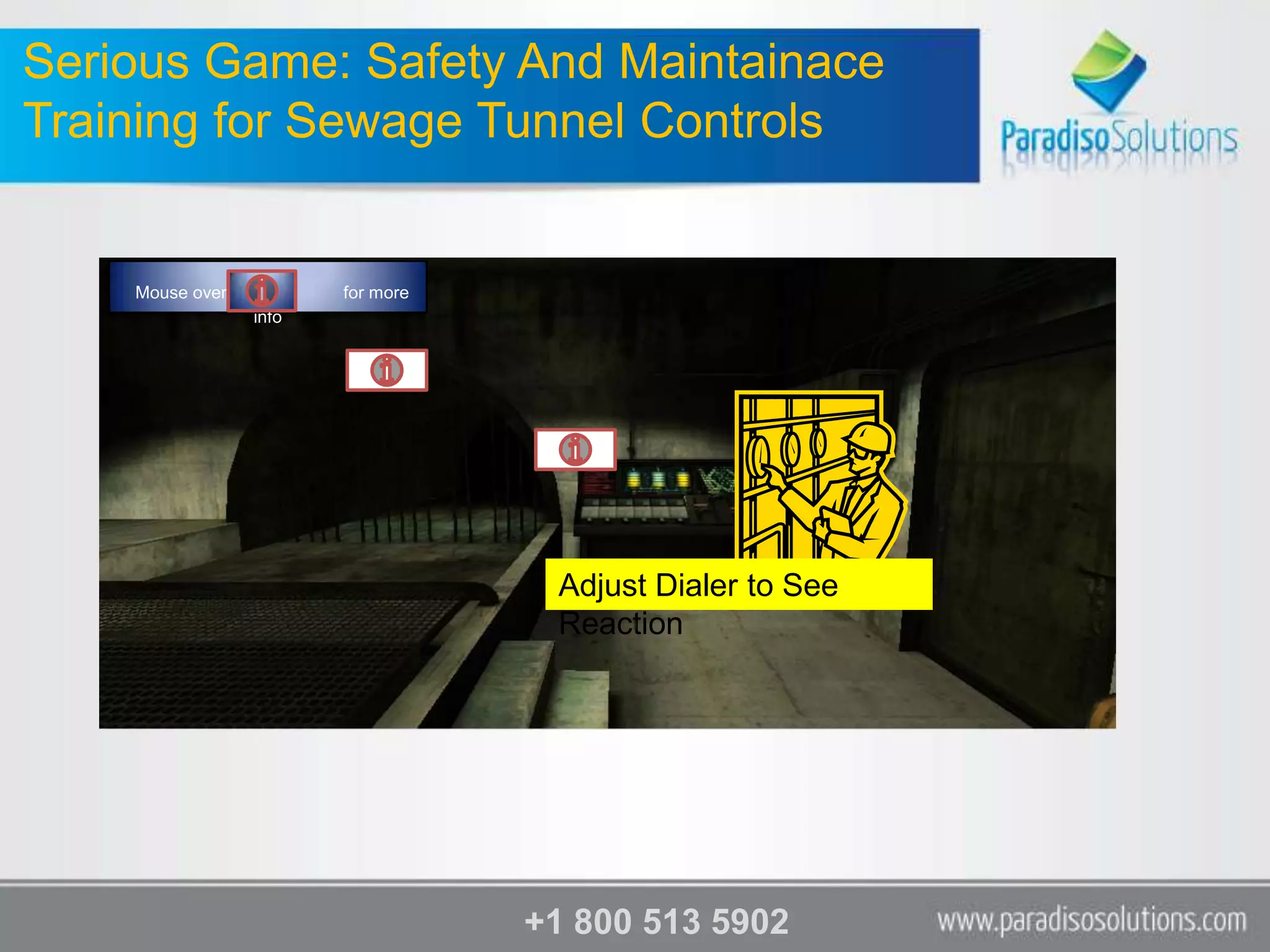 Serious Game: Safety And Maintainace
Training for Sewage Tunnel Controls


    Mouse over          for more
                 info




                                    Adjust Dialer to See
                                    Reaction




                                   +1 800 513 5902
 