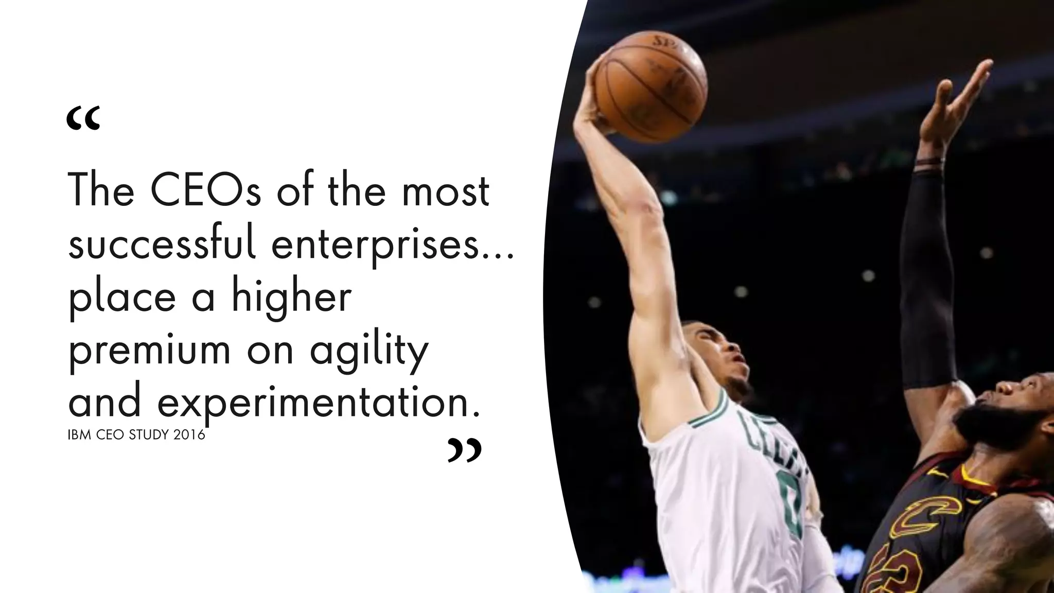 The CEOs of the most
successful enterprises…
place a higher
premium on agility
and experimentation.
IBM CEO STUDY 2016
”
“
 