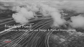 Friends or Foes?
Experience Strategy, Service Design & Product Management
June 2019
 