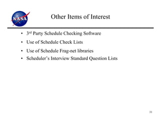 Other Items of Interest

• 3rd Party Schedule Checking Software
• Use of Schedule Check Lists
• Use of Schedule Frag-net libraries
• Scheduler’s Interview Standard Question Lists




                                                  31
 