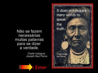 Não se fazem
  necessárias
muitas palavras
 para se dizer
   a verdade.
        Chefe indígena
       Joseph Nez Perce


    Ligue o
     Som       Enter
              
 
