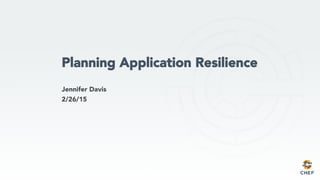 Planning Application Resilience
Jennifer Davis
2/26/15
 