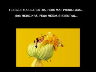 Tenemos mas expertos, pero mas problemas... Mas medicinas, pero menos bienestar... 
