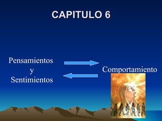 CAPITULO 6 Pensamientos  y Sentimientos Comportamiento 