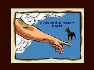 LUEGO CREÓ AL PERRO Y
      LE DIJO:
 