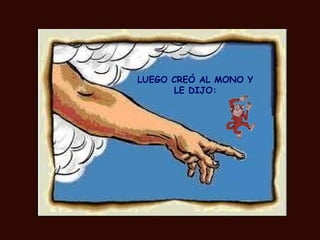 LUEGO CREÓ AL MONO Y
      LE DIJO:
 