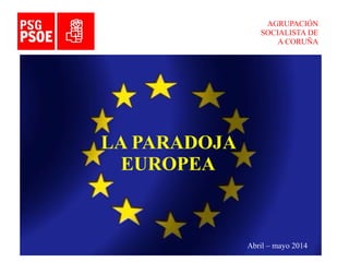 AGRUPACIÓN
SOCIALISTA DE
A CORUÑA
LA PARADOJA
EUROPEA
Abril – mayo 2014
 