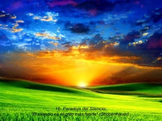 16- Paradoja del Silencio: “ El silencio es el grito más fuerte” (Shopenhauer). 