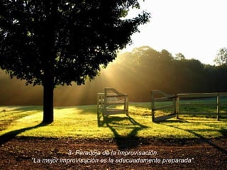 3- Paradoja de la Improvisación: “ La mejor improvisación es la adecuadamente preparada”. 