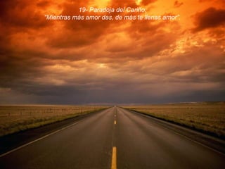 19- Paradoja del Cariño: “ Mientras más amor das, de más te llenas amor”. 