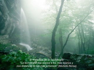 8- Paradoja de la Tecnología:
“La tecnología nos acerca a los más lejanos y
nos distancia de los más próximos” (Michele Norsa).

 