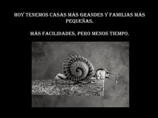 Hoy tenemos casas más grandes y familias más pequeñas. Más facilidades, pero menos tiempo. 