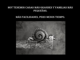 Hoy tenemos casas más grandes y familias más pequeñas. Más facilidades, pero menos tiempo. 