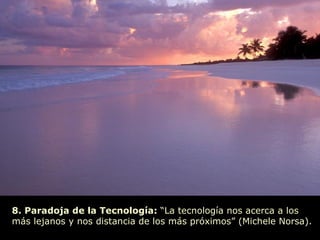 8. Paradoja de la Tecnología:  “La tecnología nos acerca a los  más lejanos y nos distancia de los más próximos” (Michele Norsa).  