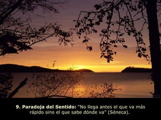 9. Paradoja del Sentido:  “No llega antes el que va más rápido sino el que sabe dónde va” (Séneca).  