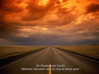 19- Paradoja del Cariño: “ Mientras más amor das, de más te llenas amor”. 