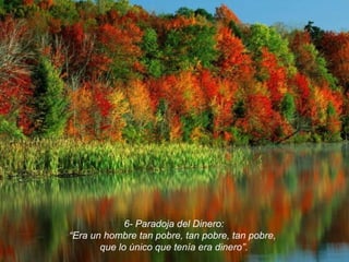 6- Paradoja del Dinero: “ Era un hombre tan pobre, tan pobre, tan pobre,  que lo único que tenía era dinero”. 