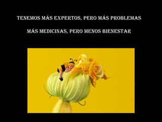 Tenemos más expertos, pero más problemas Más medicinas, pero menos bienestar 