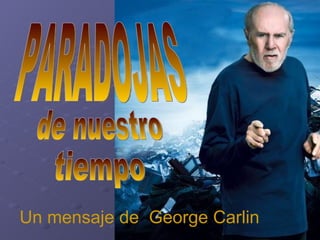 PARADOJAS de nuestro  tiempo Un mensaje de  George Carlin 