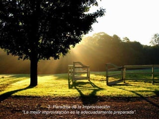 3- Paradoja de la Improvisación:“La mejor improvisación es la adecuadamente preparada”.