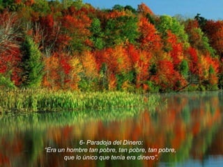 6- Paradoja del Dinero:“Era un hombre tan pobre, tan pobre, tan pobre, que lo único que tenía era dinero”.